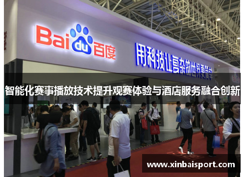 智能化赛事播放技术提升观赛体验与酒店服务融合创新