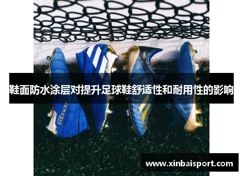鞋面防水涂层对提升足球鞋舒适性和耐用性的影响